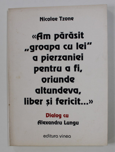 ' AM PARASIT ' GROAPA CU LEI '  A PIERZANIEI PENTRU A FI , ORIUNDE ALTUNDEVA , LIBER SI FERICT ...' de NICOLAE TZONE in dialog cu ALEXANDRU LUNGU , 2004 , DEDICATIE*