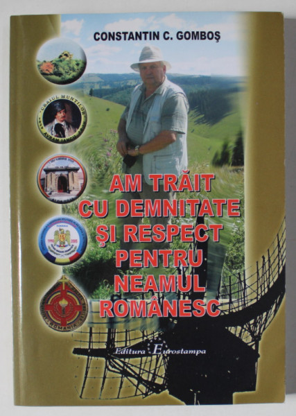 AM TRAIT CU DEMNITATE SI RESPECT PENTRU NEAMUL ROMANESC de CONSTANTIN C. GOMBOS , 2009 , DEDICATIE *