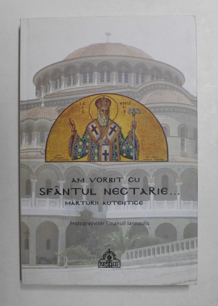 AM VORBIT CU SFANTUL NECTARIE ...MARTURII AUTENTICE de PROTOPREZVITER EMANUIL IANNOULIS , 2018