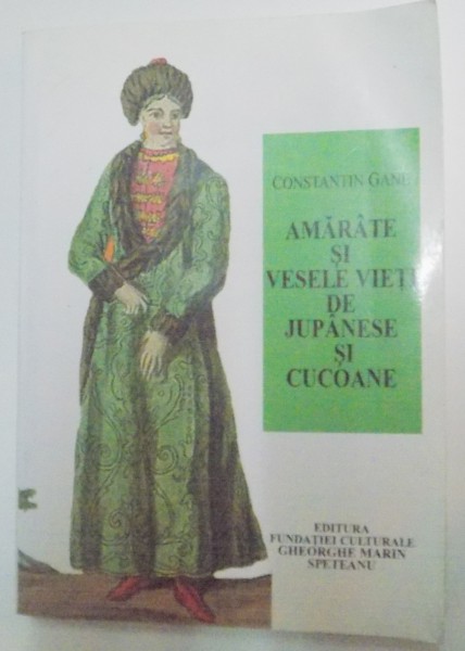 AMARATE SI VESELE VIETI DE JUPANESE SI CUCOANE , BOIEROAICE DIN MOLDOVA SI TARA ROMANEASCA IN VEACURILE XVI - XIX de CONSTANTIN GANE , 2006