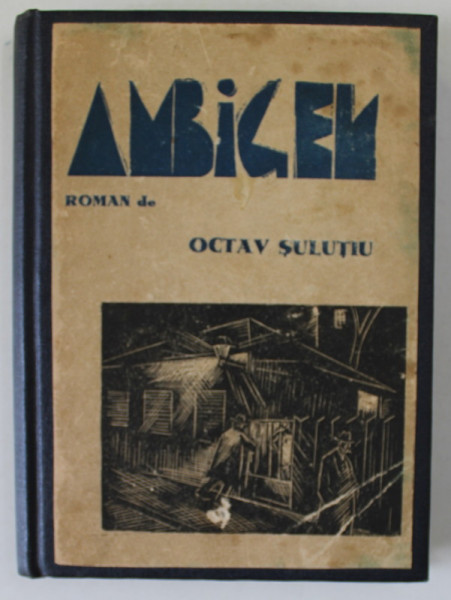 AMBIGEN , roman de OCTAV SULUTIU , gravuri pe lemn de I. ANESTIN , CONTINE DEDICATIA AUTORULUI CATRE ISAIA  RACACIUNI , DATATA 1935