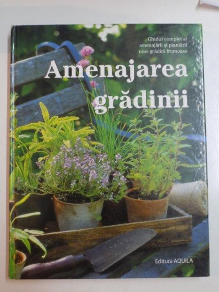 AMENAJAREA GRADINII , GHIDUL COMPLET AL AMENAJARII SI PLANTARII UNEI GRADINI FRUMOASE , 2008