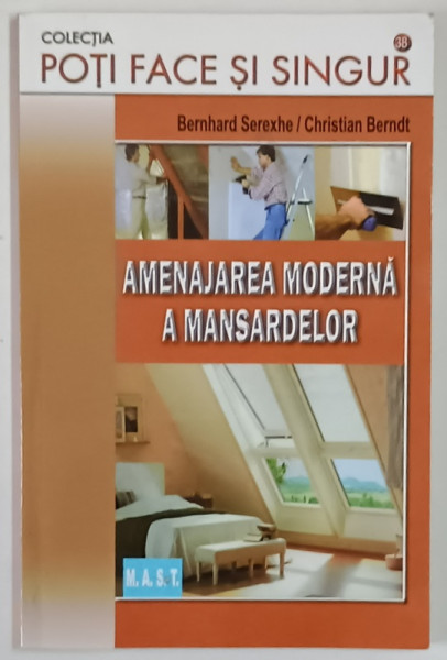 AMENAJAREA MODERNA A MANSARDELOR , DIN COLECTIA POTI FACE SI SINGUR de BERNHARD SEREXHE si CHRISTIAN BERNDT , 2015
