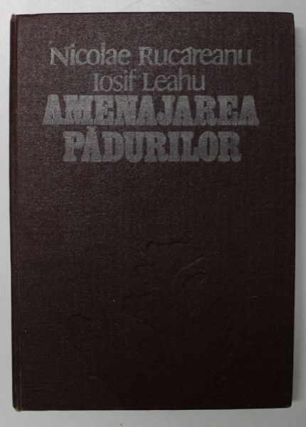 AMENAJAREA PADURILOR de NICOLAE RUCAREANU , IOSIF LEAHU , Bucuresti 1982 * PREZINTA SUBLINIERI