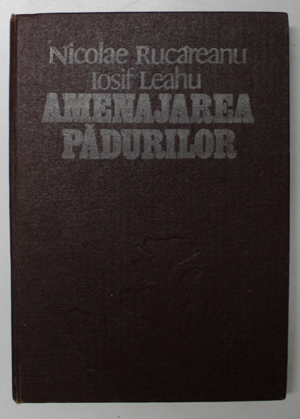 AMENAJAREA PADURILOR de NICOLAE RUCAREANU , IOSIF LEAHU , Bucuresti 1982 * PREZINTA SUBLINIERI