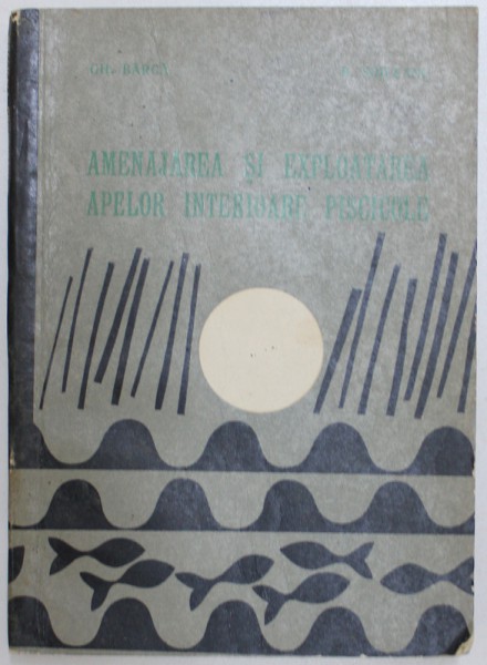 AMENAJAREA SI EXPLOATAREA APELOR INTERIOARE PISCICOLE de GH. BARCA si B. SOILEANU , 1967
