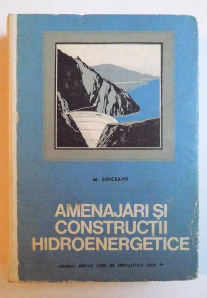 AMENAJARI SI CONSTRUCTII HIDROENERGETICE - MANUAL PENTRU LICEE DE SPECIALITATE ANUL IV de M. SIPICEANU  , 1969