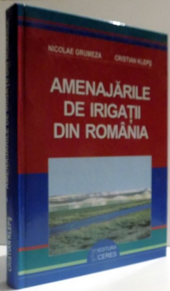 AMENAJARILE DE IRIGATII DIN ROMANIA de NICOLAE GRUMEZA si CRISTIAN KLEPS , 2005
