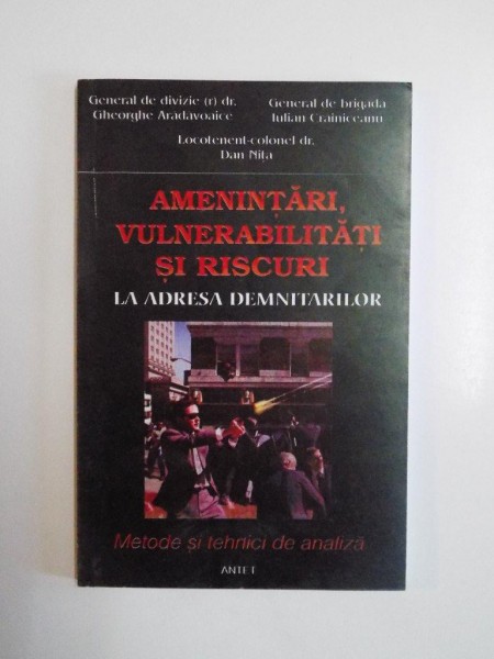 AMENINTARI , VULNERABILITATI SI RISCURI LA ADRESA DEMNITARILOR , METODE SI TEHNICI DE ANALIZA de GHEORGHE ARADAVOAICE , IULIAN CRAINICEANU , DAN NITA