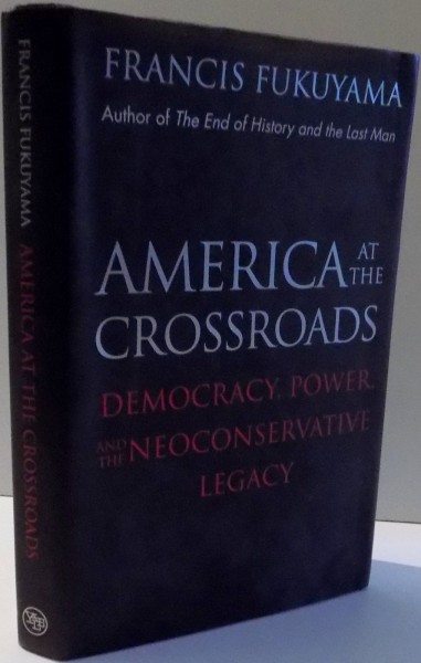 AMERICA AT THE CROSSROADS, DEMOCRACY, POWER, AND THE NEOCONSERVATIVE LEGACY by FRANCIS FUKUYAMA , 2006