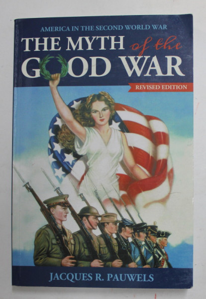 AMERICA IN THE SECOND WORLD WAR - THE MYTH OF THE GOOD WAR by JACQUES R. PAUWELS , 2015