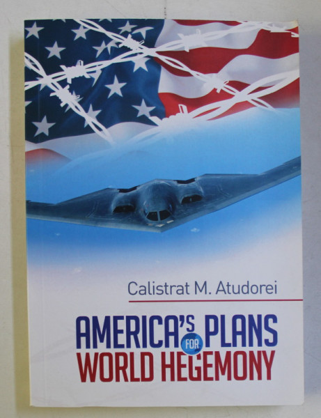 AMERICA' S PLANS FOR WORLD HEGEMONY - A STUDY by CALISTRAT M. ATUDOREI , 2019
