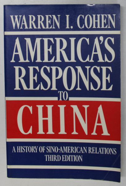 AMERICA 'S RESPONSE TO CHINA , A HISTORY OF SINO - AMERICAN RELATIONS by WARREN I. COHEN , 1989