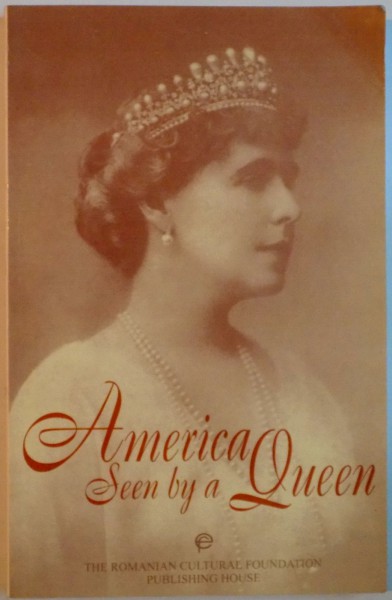 AMERICA SEEN BY A QUEEN, QUEEN MARIE`S DIARY OF HER 1926 VOYAGE TO THE UNITED STATES OF AMERICA, 1999