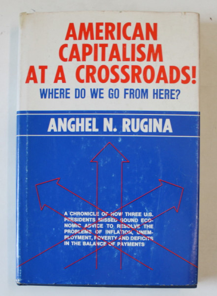 AMERICAN CAPITALISM AT A CROSSROADS ! WHERE DO WE GO FROM HERE ? by ANGHEL N. RUGINA , 1976 , DEDICATIE PENTRU  ACAD. COSTIN MURGESCU *