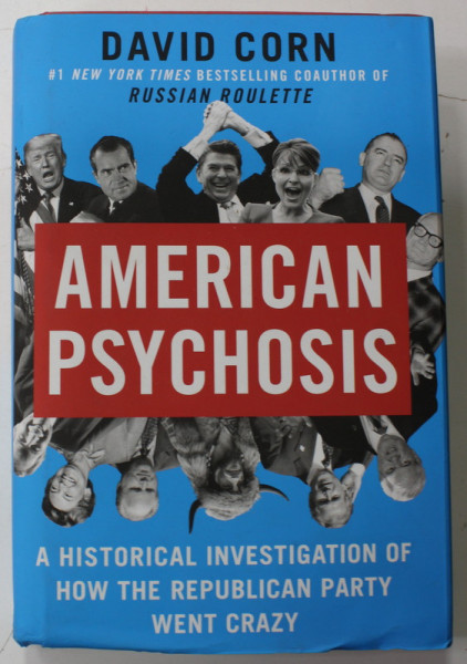 AMERICAN PSYCHOSIS by DAVID CORN , A  HISTORICAL INVESTIGATION OF HOW THE REPUBLICAN PARTY WENT CRAZY , 2022