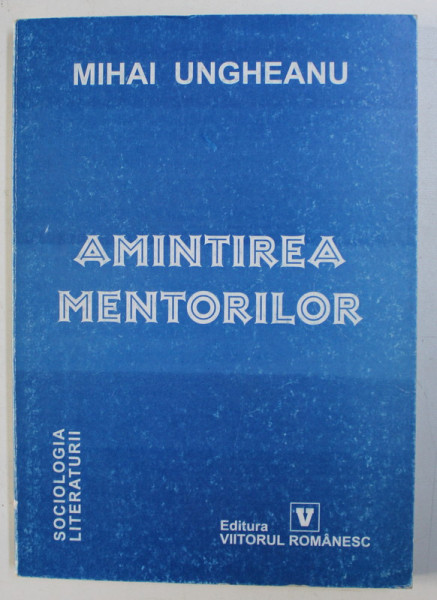 AMINTIREA MENTORILOR - NOTE DE SOCIOLOGIA LITERATURII de MIHAI UNGHEANU , 2002
