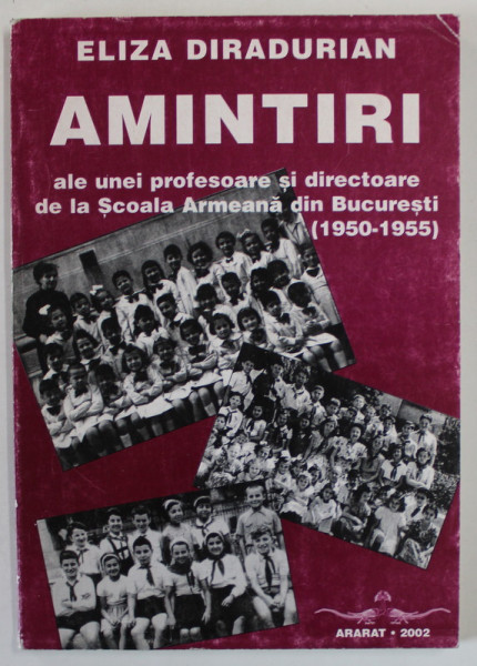 AMINTIRI ALE UNEI PROFESOARE SI DIRECTOARE DE LA SCOALA ARMEANA DIN BUCURESTI ( 1950- 1955 )  de ELIZA DIRADURIAN , 2002