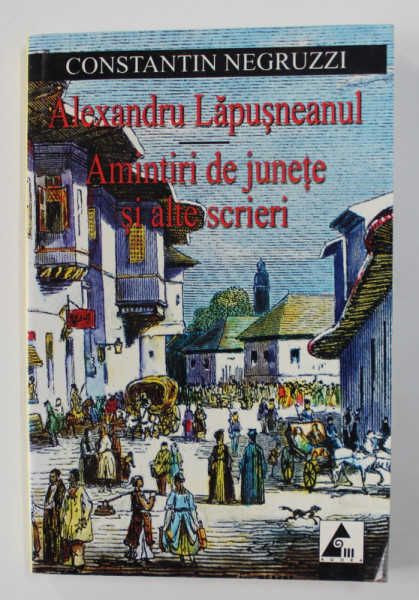 AMINTIRI DE JUNETE ,ALTE SCRIERI si ALEXANDRU LAPUSNEANUL de CONSTANTIN NEGRUZZI , 2007
