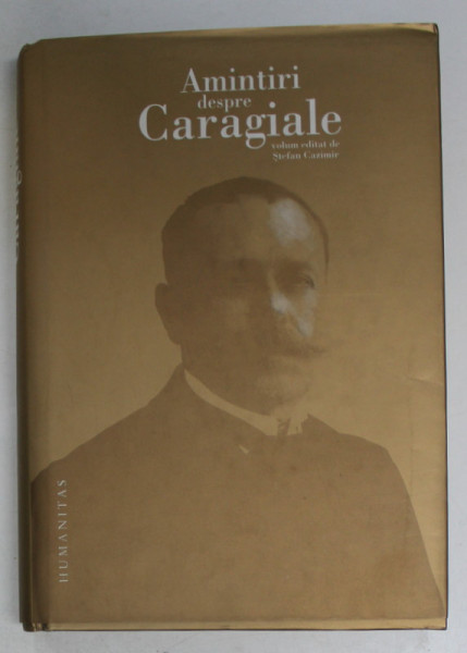 AMINTIRI DESPRE CARAGIALE , ED. a - II - a de STEFAN CAZIMIR , 2013