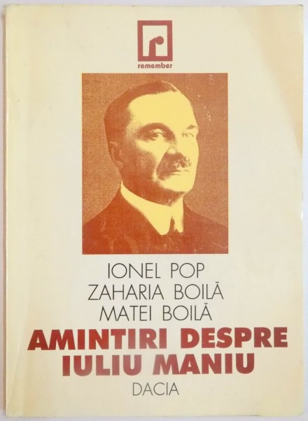 AMINTIRI DESPRE IULIU MANIU de IONEL POP , ZAHARIA BOILA , MATEI BOILA , 1998