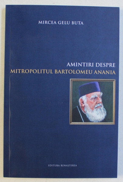 AMINTIRI DESPRE MITROPOLITUL BARTOLOMEU ANANIA de MIRCEA GELU BUTA , 2016