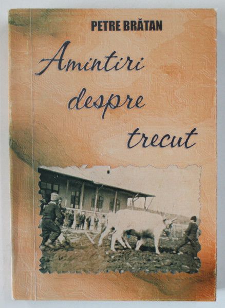 AMINTIRI DESPRE TRECUT de PETRE BRATAN , 2007