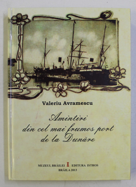 AMINTIRI DIN CEL MAI FRUMOS PORT DE LA DUNARE , EDITIA A II - A REVAZUTA SI ADAUGITA de VALERIU AVRAMESCU , 2013