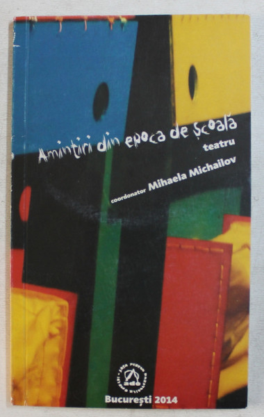 AMINTIRI DIN EPOCA DE SCOALA , TEATRU , volum coordonat de MIHAELA MICHAILOV , 2014