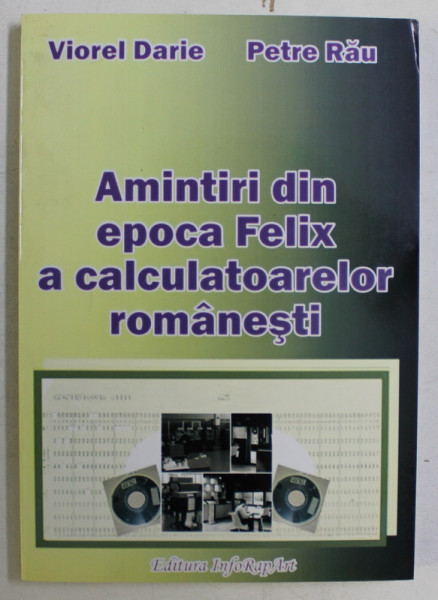 AMINTIRI DIN EPOCA FELIX A CALCULATOARELOR ROMANESTI de VIOREL DARIE , PETRE RAU , 2011