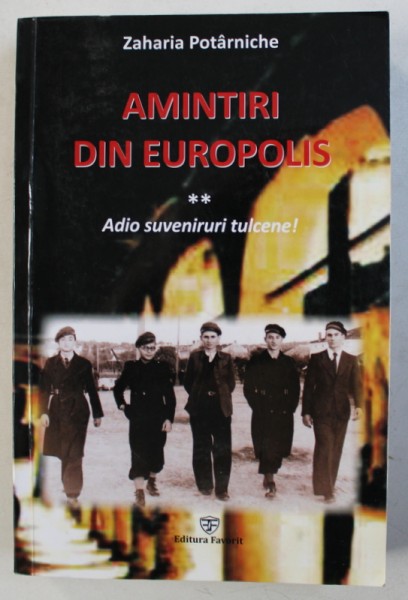 AMINTIRI DIN EUROPOLIS , VOLUMUL II : ADIO SUVENIRURI TULCENE ! ( 1938 - 1942 ) de ZAHARIA POTARNICHE , 2016 , DEDICATIE*