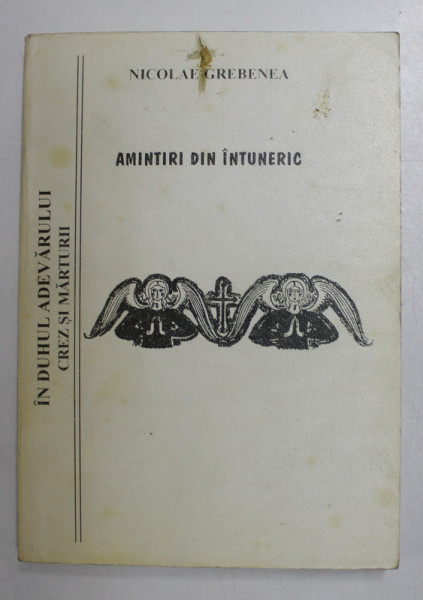 AMINTIRI DIN INTUNERIC , 23 DE ANI DE TEMNITE SUB PATRU GUVERNARI de NICOLAE GREBENEA , 1998