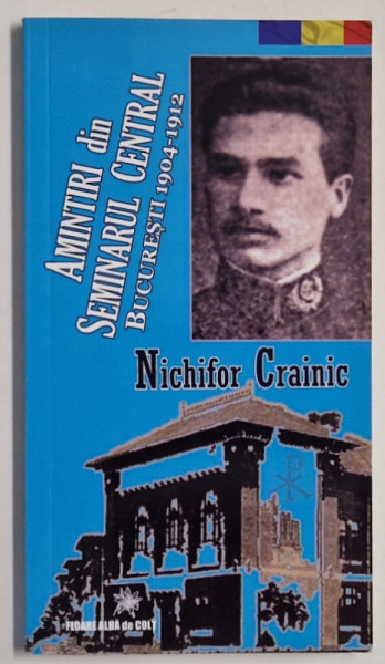 AMINTIRI DIN SEMINARUL CENTRAL , BUCURESTI , 1904 -1912 de NICHIFOR CRAINIC , 2017