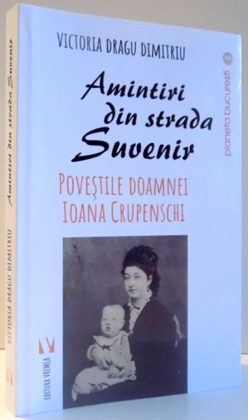 AMINTIRI DIN STRADA SUVENIR - POVESTILE DOAMNEI IOANA CRUPENSCHI de VICTORIA DRAGU DIMITRIU , 2017