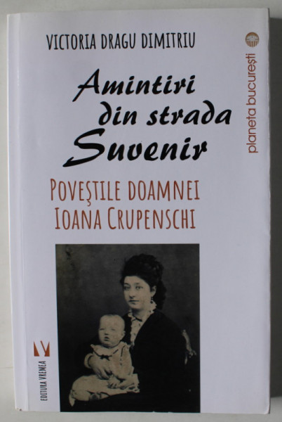 AMINTIRI DIN STRADA SUVENIR , POVESTILE DOAMNEI IOANA CRUPENSCHI de VICTORIA DRAGU DIMITRIU , 2017