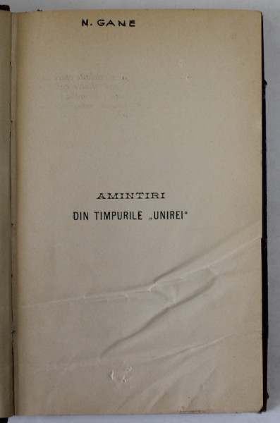 AMINTIRI DIN TIMPURILE '' UNIREI '' de N. GANE , CCA. 1900 , PREZINTA URME DE UZURA SI DE INDOIRE , LIPSA PAGINA DE TITLU *