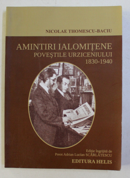 AMINTIRI IALOMITENE - POVESTILE URZICENIULUI 1830 - 1940 de NICOLAE THOMESCU - BACIU , 2016