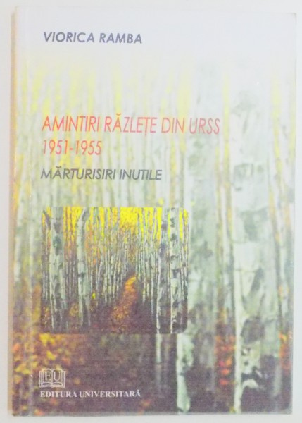 AMINTIRI RAZLETE DIN URSS 1951-1955 , MARTURISIRI INUTILE de VIORICA RAMBA , 2009