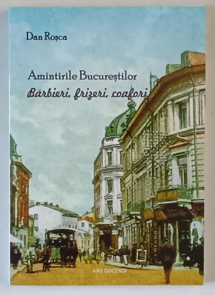 AMINTIRILE BUCURESTIULUI , BARBIERI , FRIZERI , COAFORI de DAN ROSCA , 2020