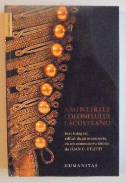 AMINTIRILE COLONELULUI LACUSTEANU, TEXT INTEGRAL EDITAT DUPA MANUSCRIS, CU UN COMENTARIU ISTORIC de IOAN C. FILITTI, 2015