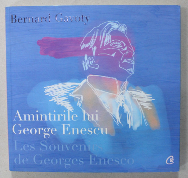AMINTIRILE LUI GEORGE ENESCU / LES SOUVENIRS DE GEORGES ENESCO de BERNARD GAVOTY , EDITIE BILINGVA ROMANA - FRANCEZA , 2017