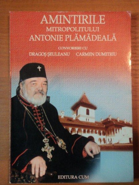 AMINTIRILE MITROPOLITULUI ANTONIE PLAMADEALA, CONVORBIRI CU DRAGOS SEULEANU SI CARMEN DUMITRU