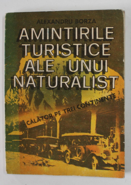 AMINTIRILE TURISTICE ALE UNUI NATURALIST CALATOR PE TREI CONTINENTE de ALEXANDRU BORZA , 1987