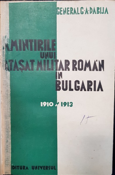 AMINTIRILE UNUI ATASAT MILITAR ROMAN IN BULGARIA 1910-1913 de GENERAL G.A. DABIJA - BUCURESTI, 1936 *DEDICATIE