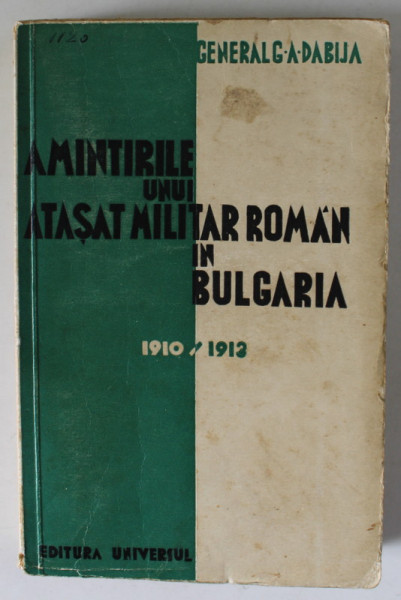 AMINTIRILE  UNUI ATASAT MILITAR ROMAN IN BULGARIA de GENERAL G.A. DABIJA , 1910-1913, APARUTA 1936
