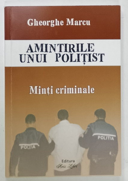 AMINTIRILE UNUI POLITIST , MINTI CRIMINALE de GHEORGHE MARCU , 2017