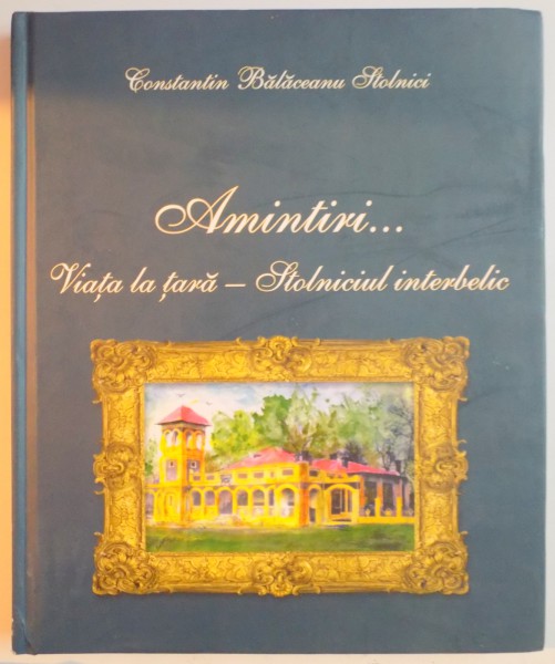 AMINTIRI...VIATA LA TARA , STOLNICUL INTERBELIC de CONSTANTIC BALACEANU STOLNICI , 2015