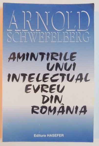 AMINTIRILE UNUI INTELECTUAL EVREU DIN ROMANIA de ARNOLD SCHWEFELBERG , 2000
