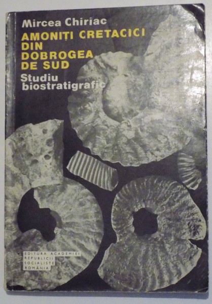 AMONITI CRETACICI DIN DOBROGEA DE SUD , STUDIU BIOSTRATIGRAFIC de MIRCEA CHIRIAC , 1981
