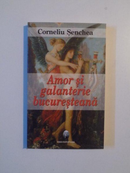 AMOR SI GALANTERIE BUCURESTEANA , DIN POVESTILE DE DRAGOSTE ALE CAPITALEI  de CORNELIU SENCHEA , 2008